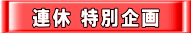 連休 特別企画