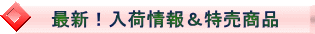 最新!入荷情報&特売商品